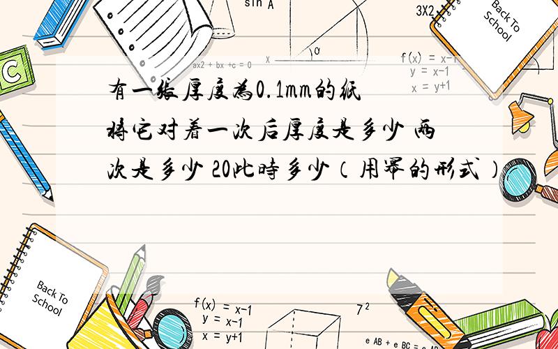 有一张厚度为0.1mm的纸 将它对着一次后厚度是多少 两次是多少 20此时多少（用幂的形式）