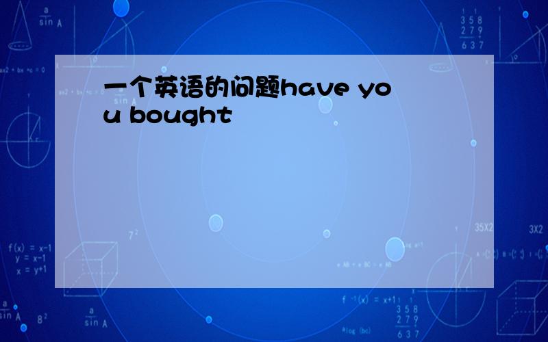 一个英语的问题have you bought