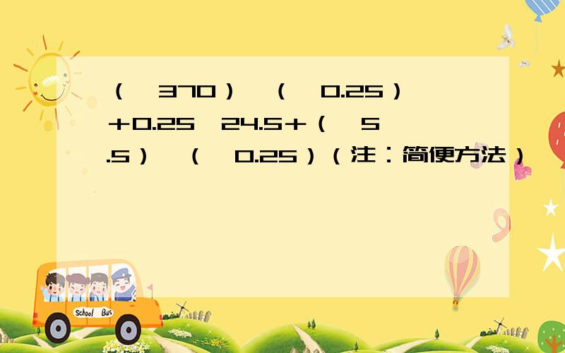 （﹣370）×（﹣0.25）＋0.25×24.5＋（﹣5.5）×（﹣0.25）（注：简便方法）