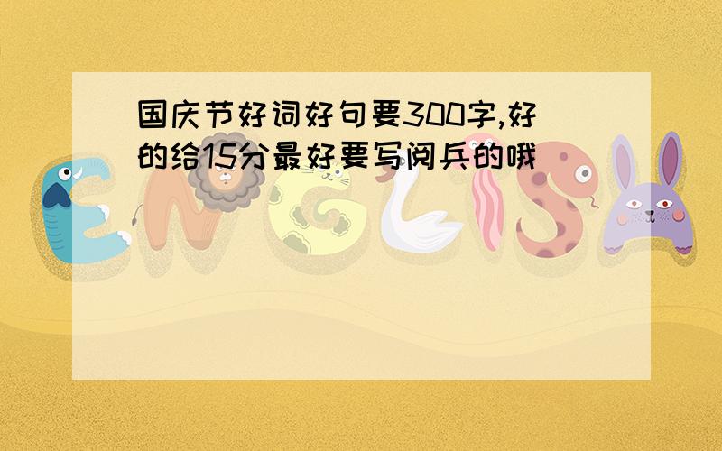 国庆节好词好句要300字,好的给15分最好要写阅兵的哦