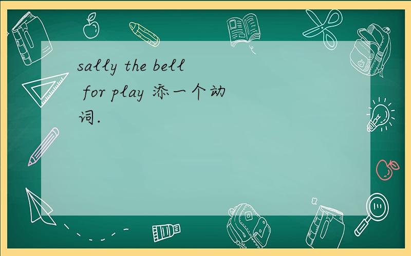 sally the bell for play 添一个动词.