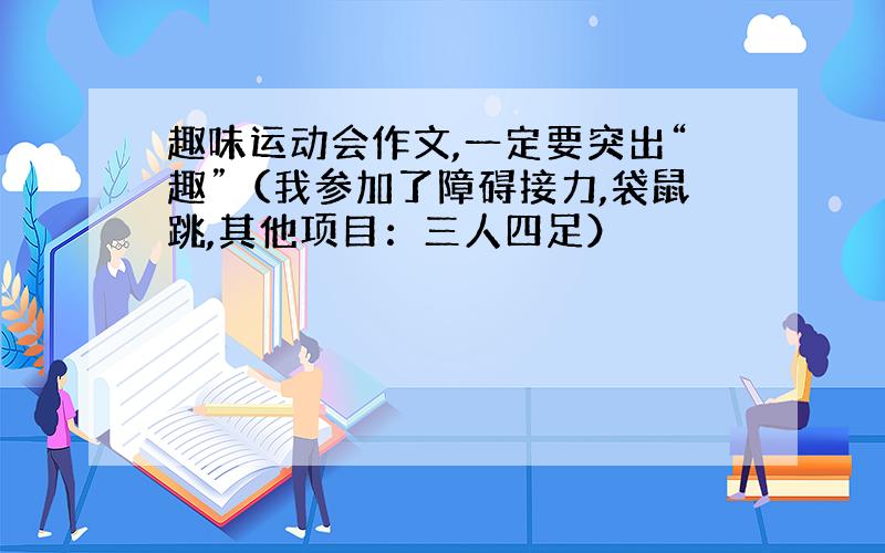 趣味运动会作文,一定要突出“趣”（我参加了障碍接力,袋鼠跳,其他项目：三人四足）