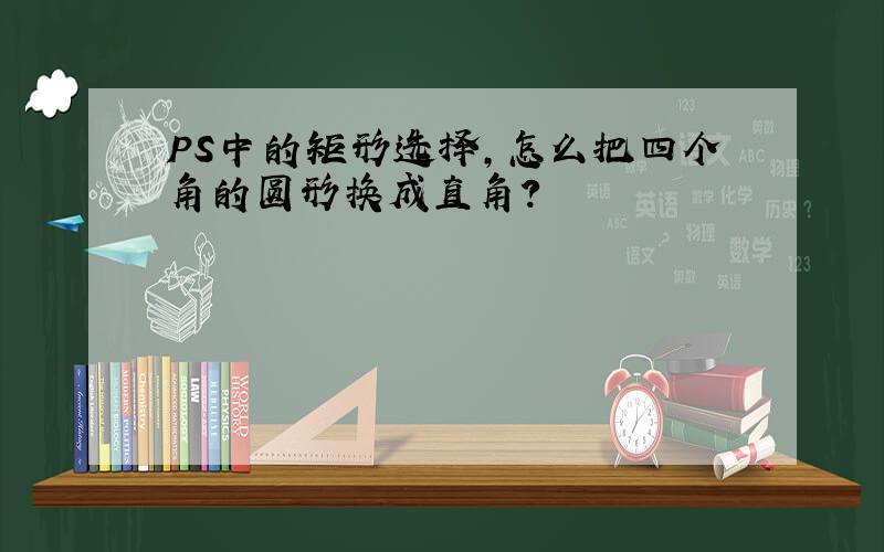 PS中的矩形选择,怎么把四个角的圆形换成直角?