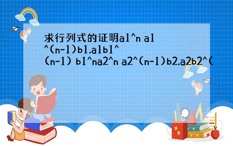 求行列式的证明a1^n a1^(n-1)b1.a1b1^(n-1) b1^na2^n a2^(n-1)b2.a2b2^(