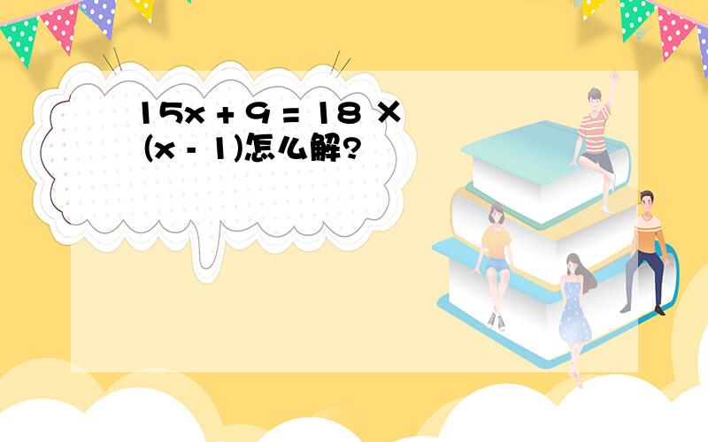 15x + 9 = 18 × (x - 1)怎么解?