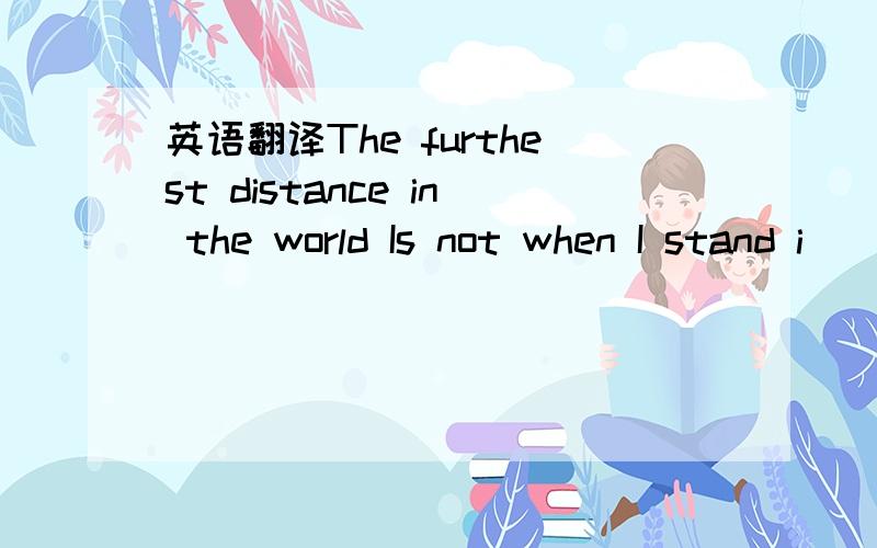 英语翻译The furthest distance in the world Is not when I stand i