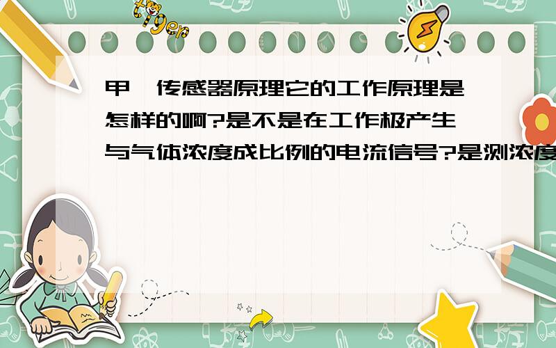 甲醛传感器原理它的工作原理是怎样的啊?是不是在工作极产生与气体浓度成比例的电流信号?是测浓度