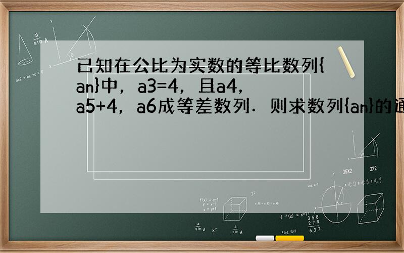 已知在公比为实数的等比数列{an}中，a3=4，且a4，a5+4，a6成等差数列．则求数列{an}的通项公式为_____