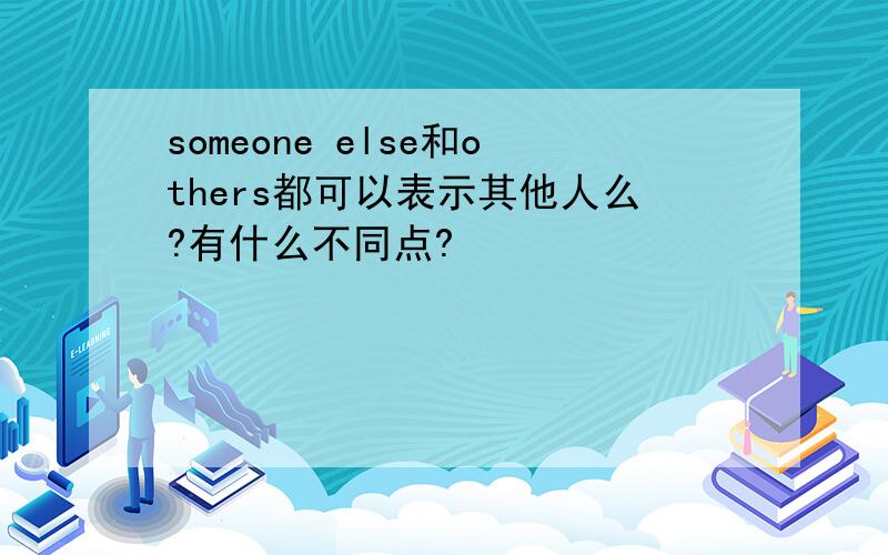 someone else和others都可以表示其他人么?有什么不同点?