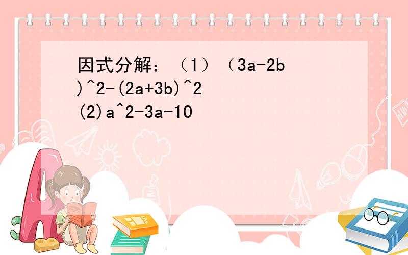 因式分解：（1）（3a-2b)^2-(2a+3b)^2 (2)a^2-3a-10