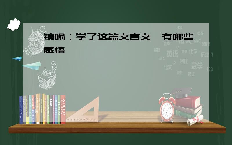 镜喻：学了这篇文言文,有哪些感悟