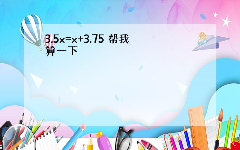 3.5x=x+3.75 帮我算一下