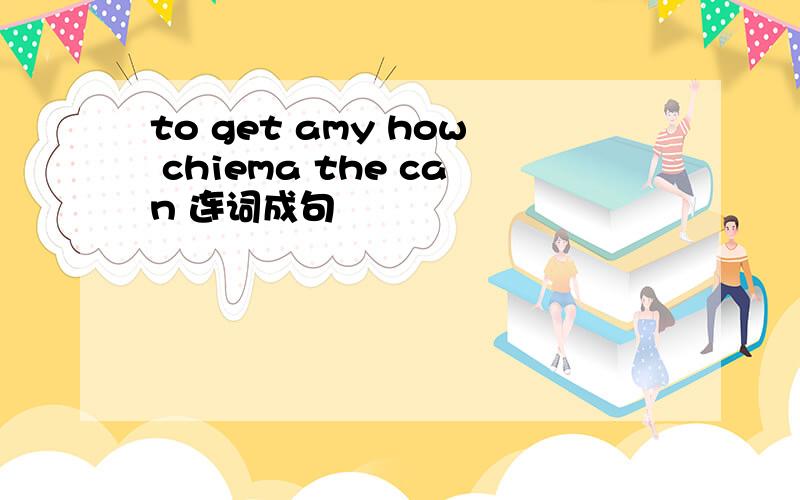 to get amy how chiema the can 连词成句