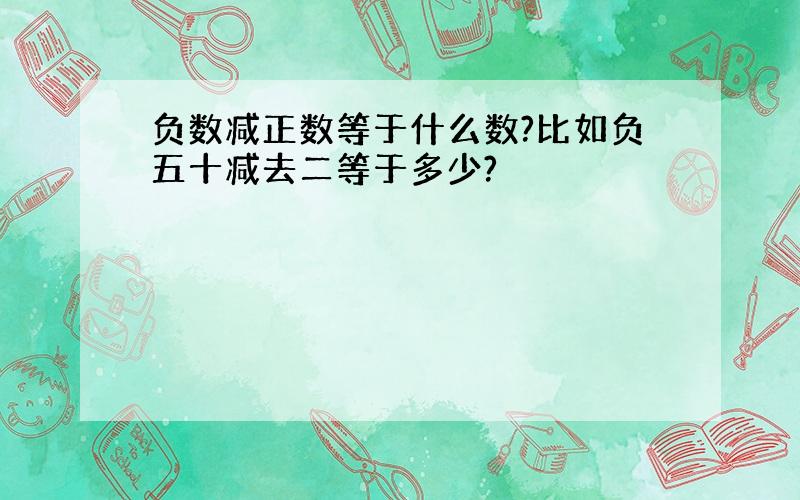 负数减正数等于什么数?比如负五十减去二等于多少?