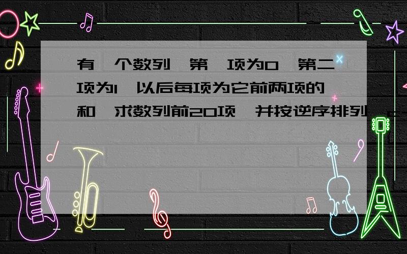 有一个数列,第一项为0,第二项为1,以后每项为它前两项的和,求数列前20项,并按逆序排列,c＋＋