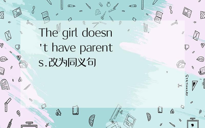 The girl doesn't have parents.改为同义句