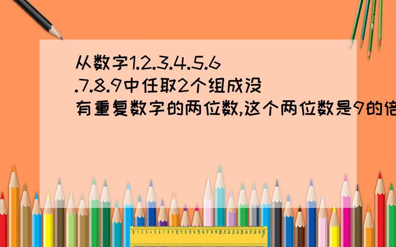 从数字1.2.3.4.5.6.7.8.9中任取2个组成没有重复数字的两位数,这个两位数是9的倍数的概率?