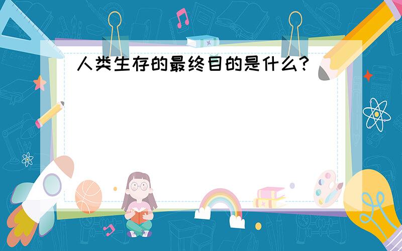 人类生存的最终目的是什么?