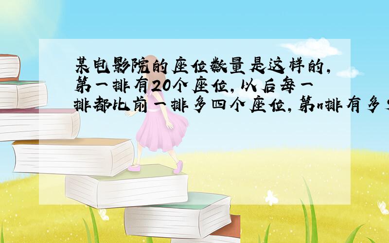 某电影院的座位数量是这样的,第一排有20个座位,以后每一排都比前一排多四个座位,第n排有多少个座位?