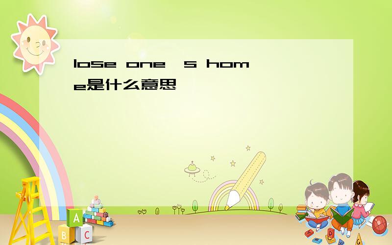 lose one's home是什么意思