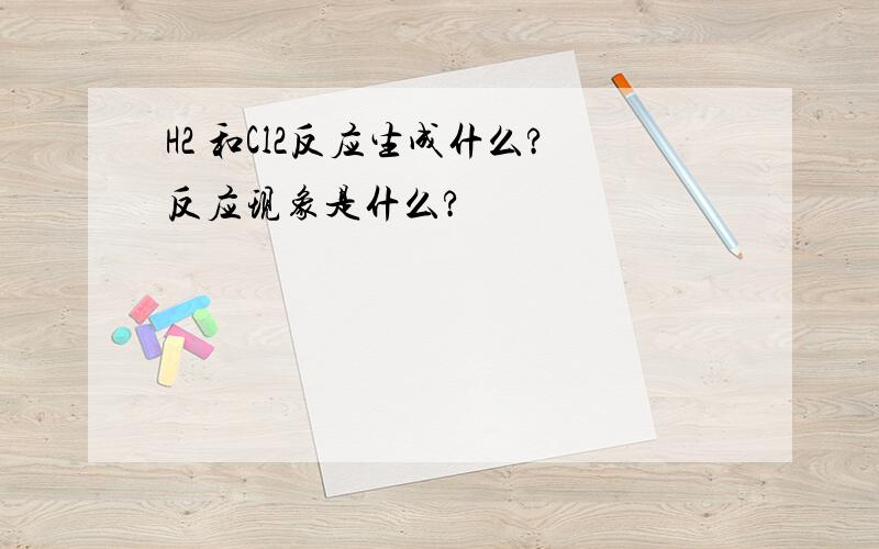 H2 和Cl2反应生成什么?反应现象是什么?