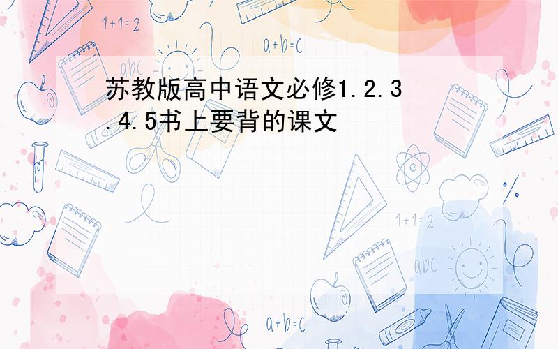 苏教版高中语文必修1.2.3.4.5书上要背的课文