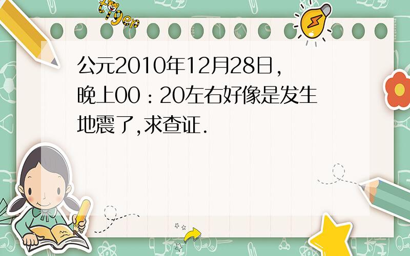 公元2010年12月28日,晚上00：20左右好像是发生地震了,求查证.