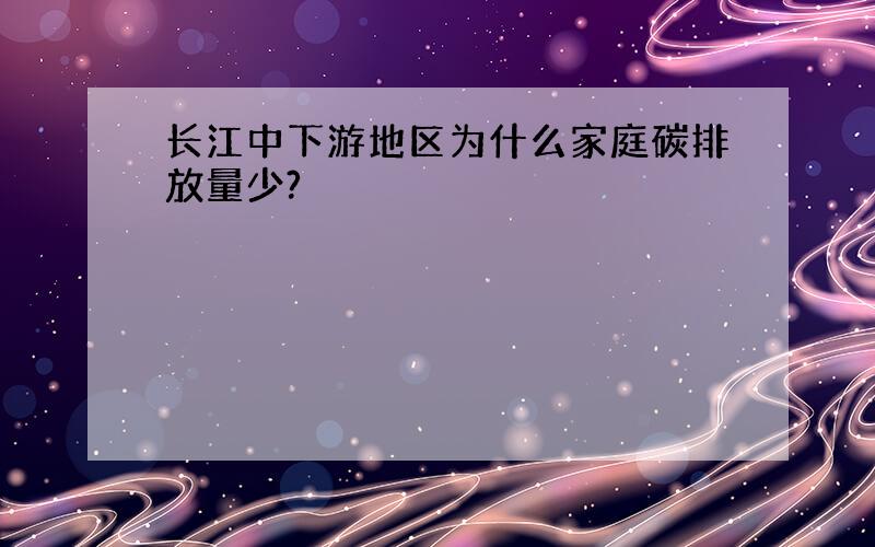 长江中下游地区为什么家庭碳排放量少?