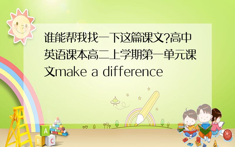 谁能帮我找一下这篇课文?高中英语课本高二上学期第一单元课文make a difference