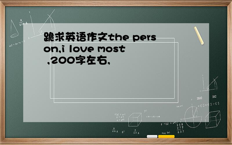 跪求英语作文the person,i love most ,200字左右,