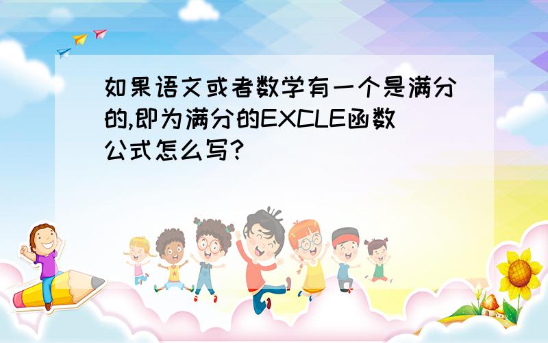 如果语文或者数学有一个是满分的,即为满分的EXCLE函数公式怎么写?