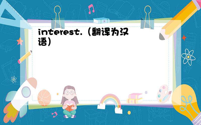 interest.（翻译为汉语）