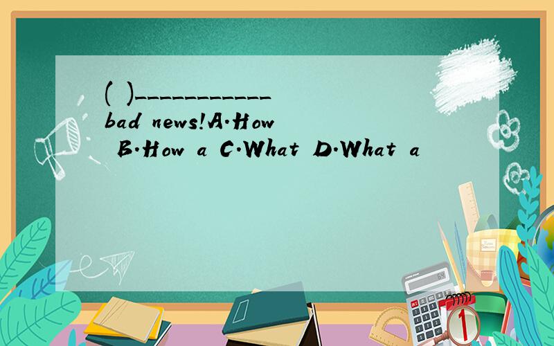 ( )___________bad news!A.How B.How a C.What D.What a