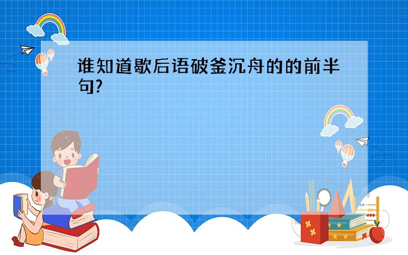 谁知道歇后语破釜沉舟的的前半句?