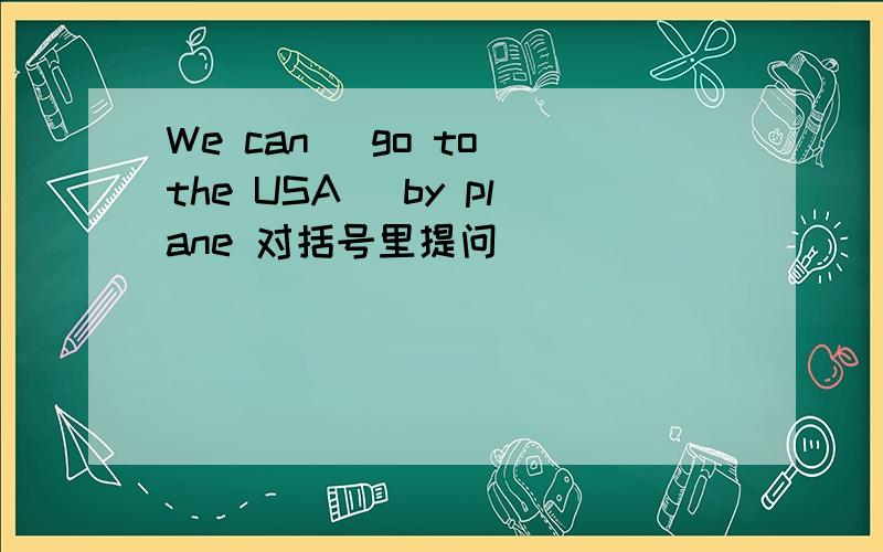 We can (go to the USA) by plane 对括号里提问