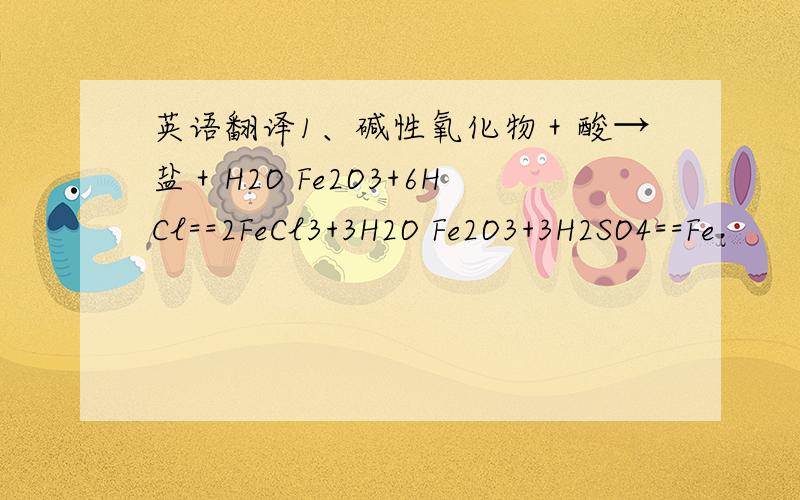 英语翻译1、碱性氧化物＋酸→盐＋H2O Fe2O3+6HCl==2FeCl3+3H2O Fe2O3+3H2SO4==Fe