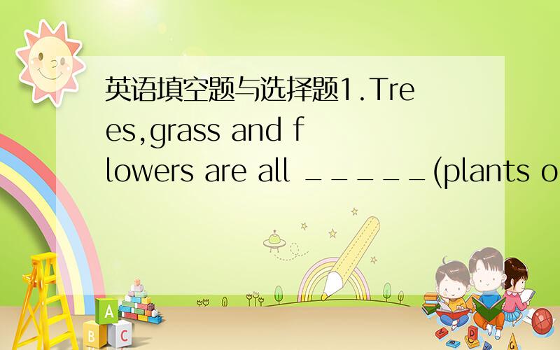 英语填空题与选择题1.Trees,grass and flowers are all _____(plants or p