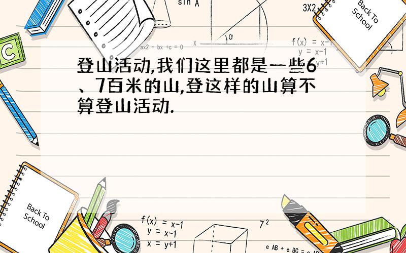 登山活动,我们这里都是一些6、7百米的山,登这样的山算不算登山活动.