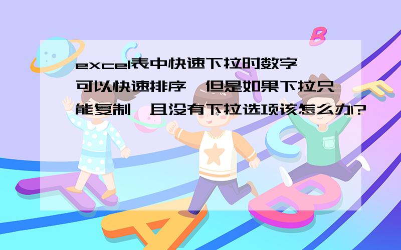 excel表中快速下拉时数字可以快速排序,但是如果下拉只能复制,且没有下拉选项该怎么办?