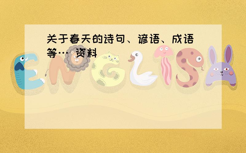 关于春天的诗句、谚语、成语 等… 资料