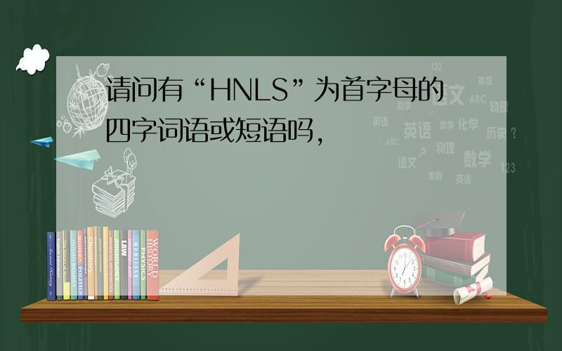 请问有“HNLS”为首字母的四字词语或短语吗,