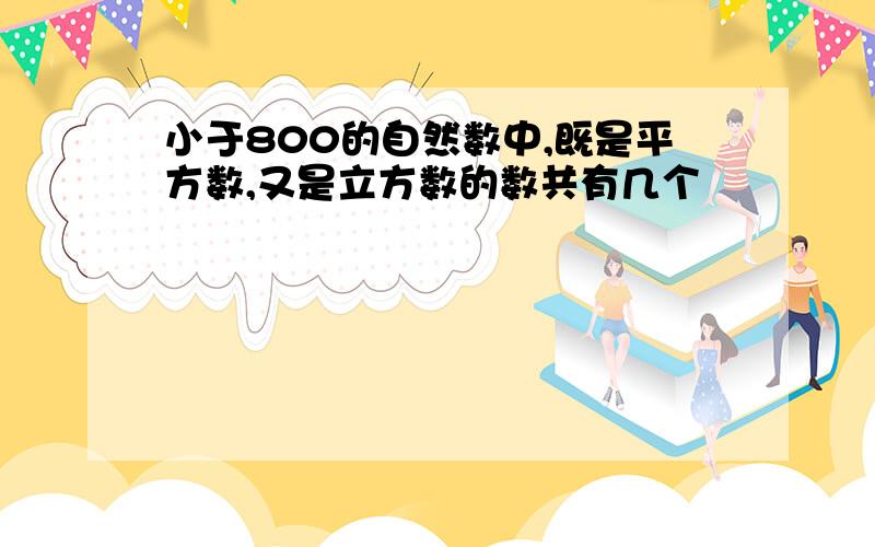 小于800的自然数中,既是平方数,又是立方数的数共有几个