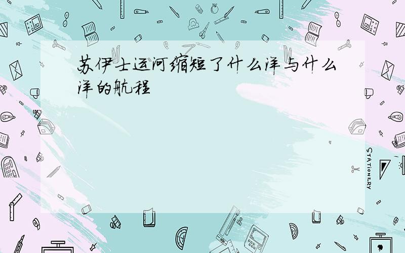 苏伊士运河缩短了什么洋与什么洋的航程