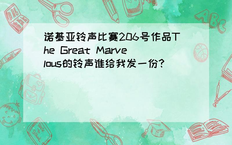 诺基亚铃声比赛206号作品The Great Marvelous的铃声谁给我发一份?