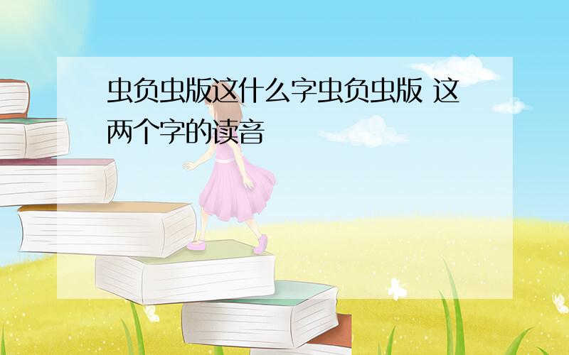 虫负虫版这什么字虫负虫版 这两个字的读音