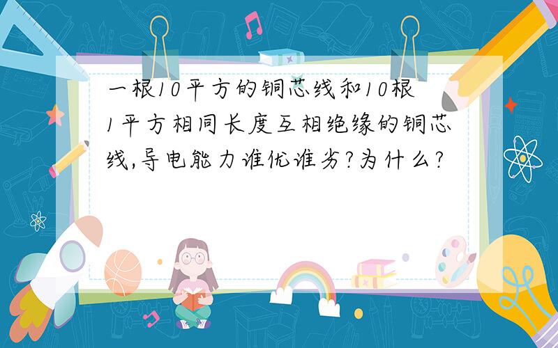 一根10平方的铜芯线和10根1平方相同长度互相绝缘的铜芯线,导电能力谁优谁劣?为什么?