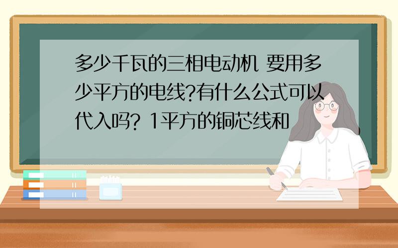 多少千瓦的三相电动机 要用多少平方的电线?有什么公式可以代入吗? 1平方的铜芯线和