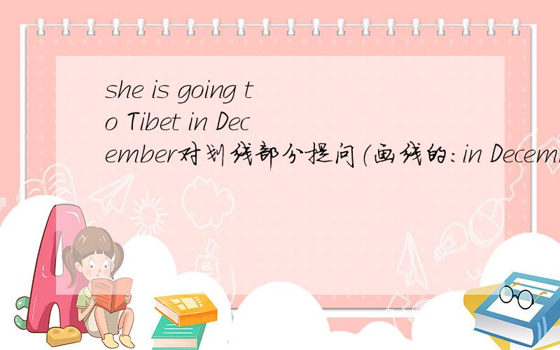 she is going to Tibet in December对划线部分提问（画线的：in December ） (