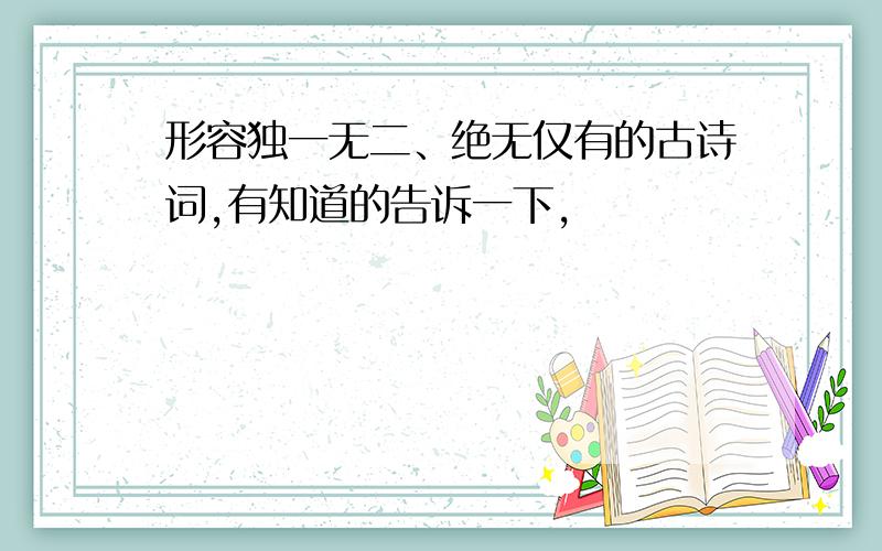 形容独一无二、绝无仅有的古诗词,有知道的告诉一下,