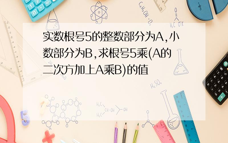 实数根号5的整数部分为A,小数部分为B,求根号5乘(A的二次方加上A乘B)的值